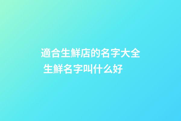 適合生鮮店的名字大全 生鮮名字叫什么好-第1張-店鋪起名-玄機派